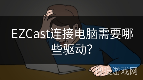 EZCast连接电脑需要哪些驱动？