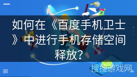如何在《百度手机卫士》中进行手机存储空间释放? 如何在《百度手机卫士》中进行手机存储空间释放?