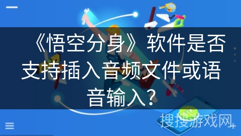 《悟空分身》软件是否支持插入音频文件或语音输入? 《悟空分身》软件是否支持插入音频文件或语音输入?