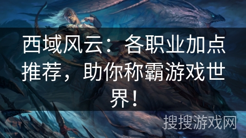 西域风云:各职业加点推荐,助你称霸游戏世界! 西域风云:各职业加点推荐,助你称霸游戏世界!