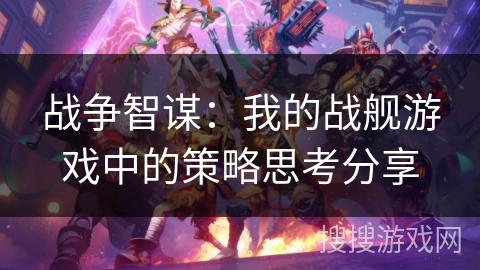 战争智谋：我的战舰游戏中的策略思考分享