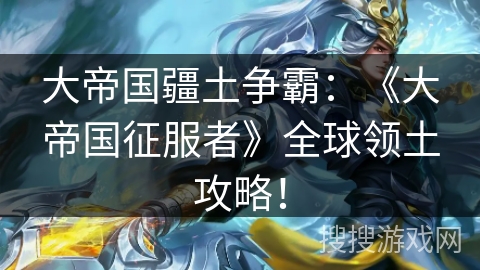 大帝国疆土争霸:《大帝国征服者》全球领土攻略! 大帝国疆土争霸:《大帝国征服者》全球领土攻略!