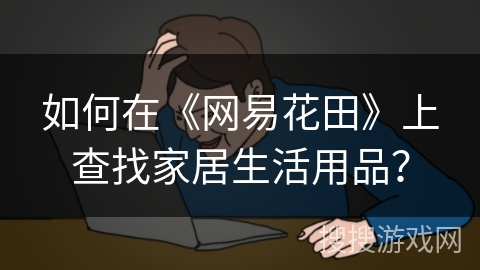 如何在《网易花田》上查找家居生活用品？