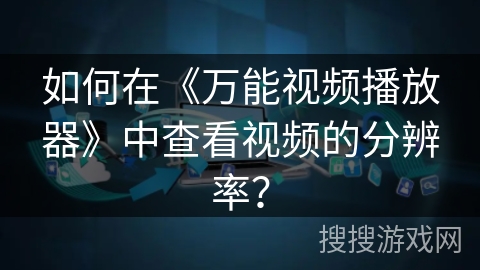 如何在《万能视频播放器》中查看视频的分辨率？