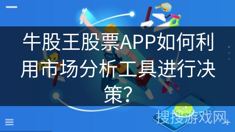 牛股王股票APP如何利用市场分析工具进行决策? 牛股王股票APP如何利用市场分析工具进行决策?