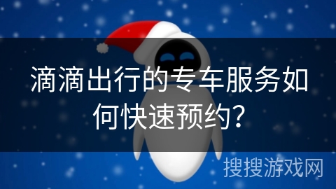 滴滴出行的专车服务如何快速预约？