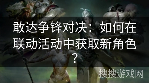 敢达争锋对决:如何在联动活动中获取新角色? 敢达争锋对决:如何在联动活动中获取新角色?