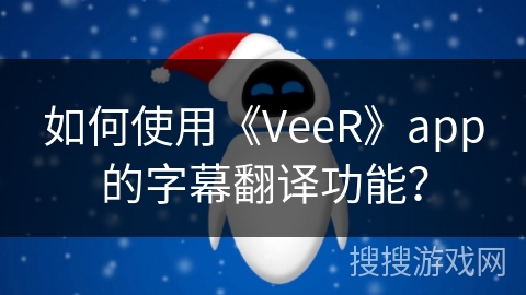 如何使用《VeeR》app的字幕翻译功能？