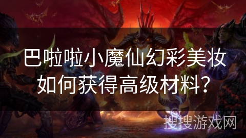 巴啦啦小魔仙幻彩美妆如何获得高级材料？