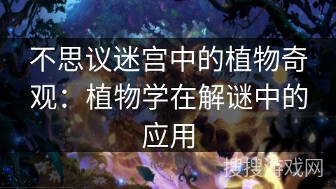 不思议迷宫中的植物奇观:植物学在解谜中的应用 不思议迷宫中的植物奇观:植物学在解谜中的应用