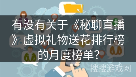 有没有关于《秘聊直播》虚拟礼物送花排行榜的月度榜单？