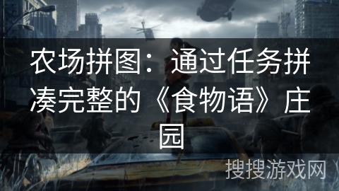 农场拼图:通过任务拼凑完整的《食物语》庄园 农场拼图:通过任务拼凑完整的《食物语》庄园