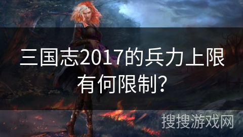 三国志2017的兵力上限有何限制？