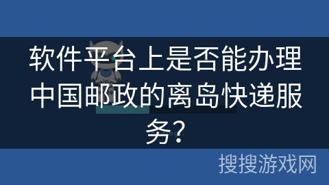 软件平台上是否能办理中国邮政的离岛快递服务？