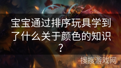 宝宝通过排序玩具学到了什么关于颜色的知识？
