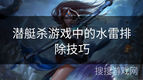 潜艇杀游戏中的水雷排除技巧 潜艇杀游戏中的水雷排除技巧