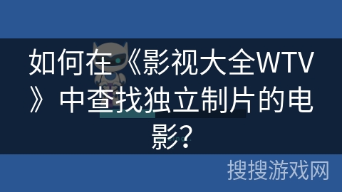 如何在《影视大全WTV》中查找独立制片的电影? 如何在《影视大全WTV》中查找独立制片的电影?