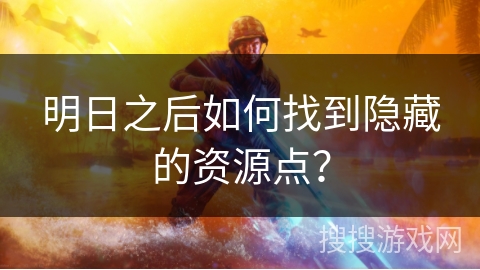 明日之后如何找到隐藏的资源点？
