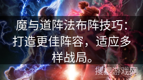魔与道阵法布阵技巧：打造更佳阵容，适应多样战局。