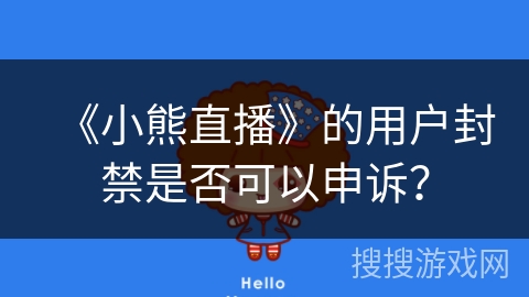 《小熊直播》的用户封禁是否可以申诉? 《小熊直播》的用户封禁是否可以申诉?