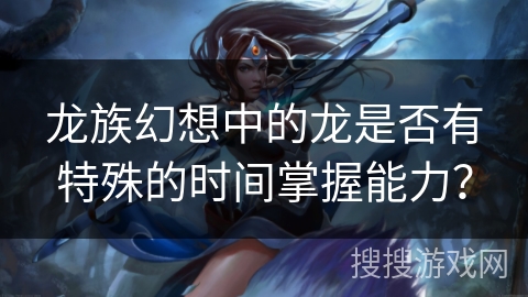 龙族幻想中的龙是否有特殊的时间掌握能力？