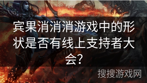 宾果消消消游戏中的形状是否有线上支持者大会？
