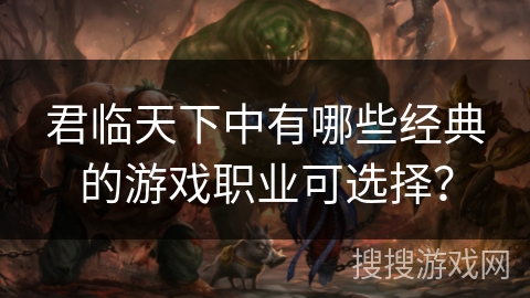 君临天下中有哪些经典的游戏职业可选择？