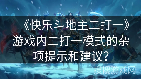 《快乐斗地主二打一》游戏内二打一模式的杂项提示和建议？