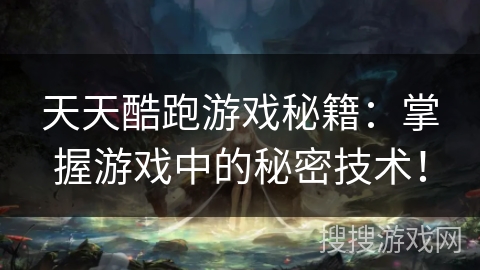 天天酷跑游戏秘籍：掌握游戏中的秘密技术！