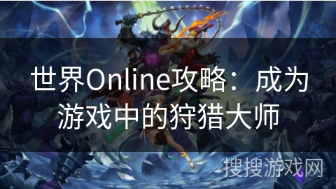 世界Online攻略：成为游戏中的狩猎大师