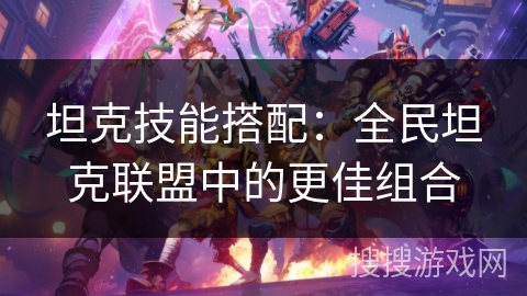 坦克技能搭配：全民坦克联盟中的更佳组合