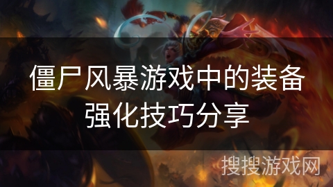 僵尸风暴游戏中的装备强化技巧分享