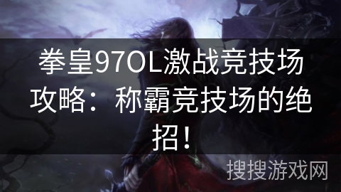 拳皇97OL激战竞技场攻略：称霸竞技场的绝招！