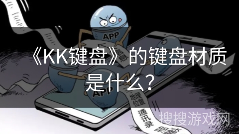 《KK键盘》的键盘材质是什么? 《KK键盘》的键盘材质是什么?