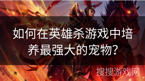 如何在英雄杀游戏中培养最强大的宠物？
