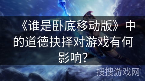 《谁是卧底移动版》中的道德抉择对游戏有何影响？