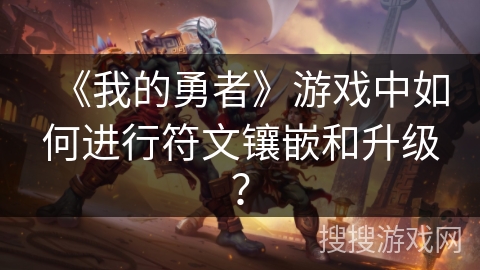 《我的勇者》游戏中如何进行符文镶嵌和升级？