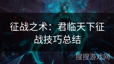 征战之术：君临天下征战技巧总结