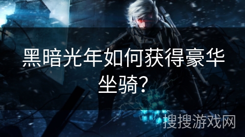 黑暗光年如何获得豪华坐骑？