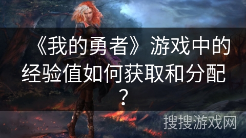 《我的勇者》游戏中的经验值如何获取和分配？