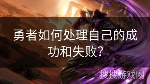 勇者如何处理自己的成功和失败？