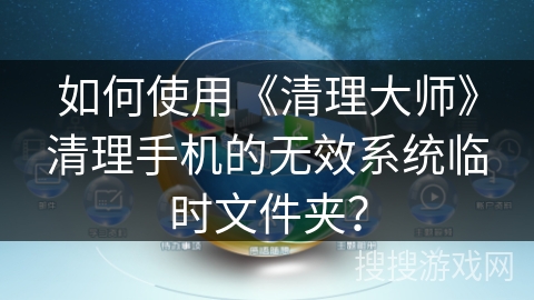 如何使用《清理大师》清理手机的无效系统临时文件夹？