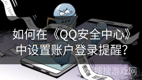 如何在《QQ安全中心》中设置账户登录提醒？