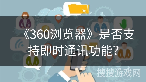 《360浏览器》是否支持即时通讯功能？