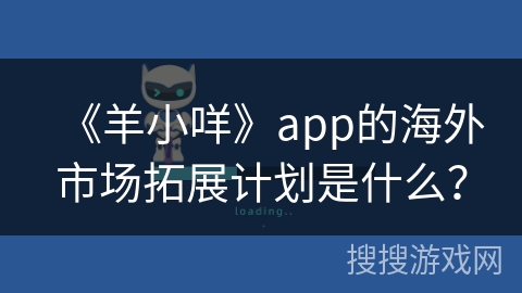 《羊小咩》app的海外市场拓展计划是什么？