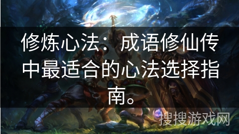 修炼心法：成语修仙传中最适合的心法选择指南。