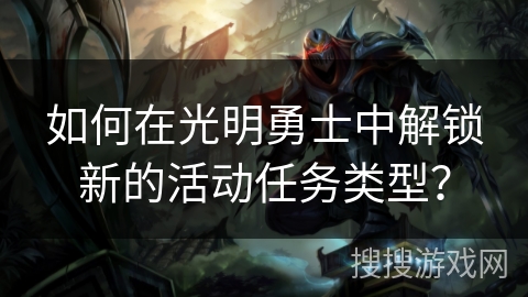 如何在光明勇士中解锁新的活动任务类型？