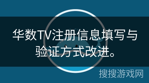 华数TV注册信息填写与验证方式改进。