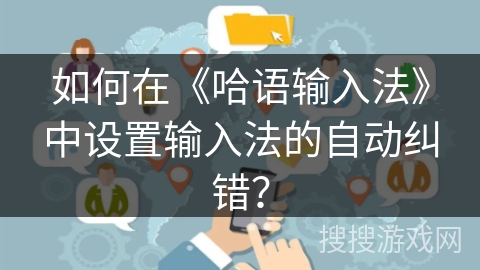 如何在《哈语输入法》中设置输入法的自动纠错? 如何在《哈语输入法》中设置输入法的自动纠错?