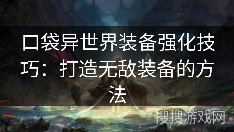 口袋异世界装备强化技巧：打造无敌装备的方法